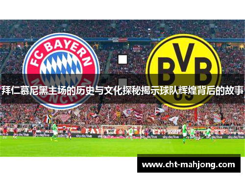 拜仁慕尼黑主场的历史与文化探秘揭示球队辉煌背后的故事