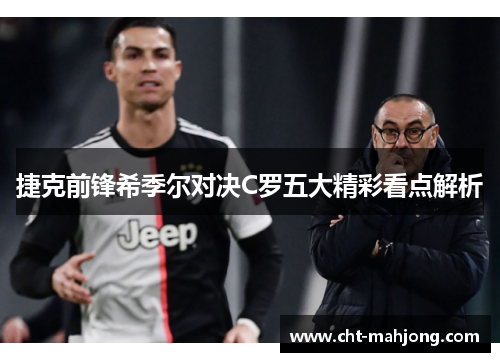 捷克前锋希季尔对决C罗五大精彩看点解析