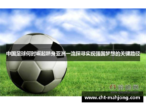 中国足球何时崛起跻身亚洲一流探寻实现强国梦想的关键路径