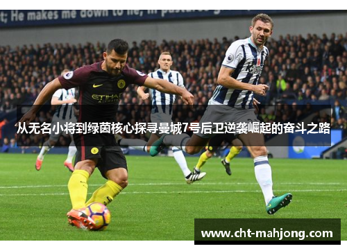 从无名小将到绿茵核心探寻曼城7号后卫逆袭崛起的奋斗之路 从无名小将到绿茵核心探寻曼城7号后卫逆袭崛起的奋斗之路