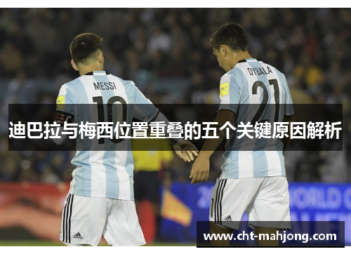 迪巴拉与梅西位置重叠的五个关键原因解析
