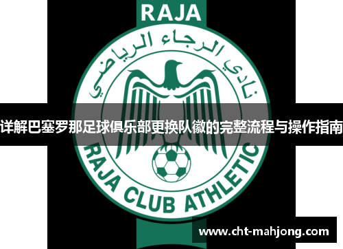 详解巴塞罗那足球俱乐部更换队徽的完整流程与操作指南