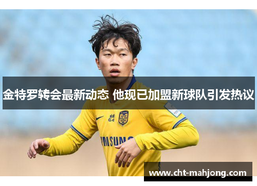 金特罗转会最新动态 他现已加盟新球队引发热议 金特罗转会最新动态 他现已加盟新球队引发热议