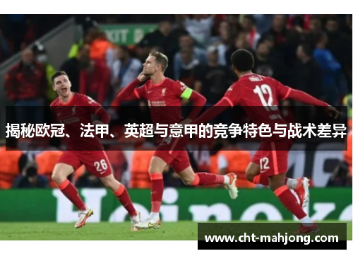 揭秘欧冠、法甲、英超与意甲的竞争特色与战术差异
