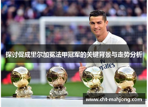 探讨促成里尔加冕法甲冠军的关键背景与走势分析