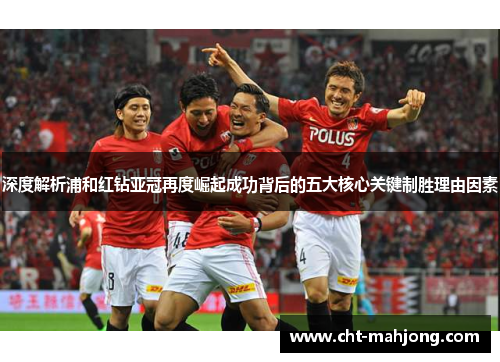 深度解析浦和红钻亚冠再度崛起成功背后的五大核心关键制胜理由因素 深度解析浦和红钻亚冠再度崛起成功背后的五大核心关键制胜理由因素