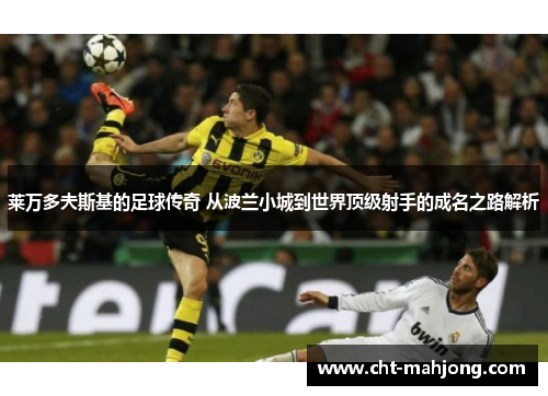 莱万多夫斯基的足球传奇 从波兰小城到世界顶级射手的成名之路解析