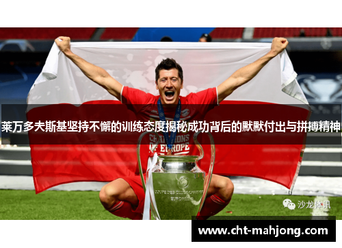 莱万多夫斯基坚持不懈的训练态度揭秘成功背后的默默付出与拼搏精神 莱万多夫斯基坚持不懈的训练态度揭秘成功背后的默默付出与拼搏精神