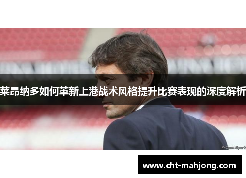 莱昂纳多如何革新上港战术风格提升比赛表现的深度解析 莱昂纳多如何革新上港战术风格提升比赛表现的深度解析