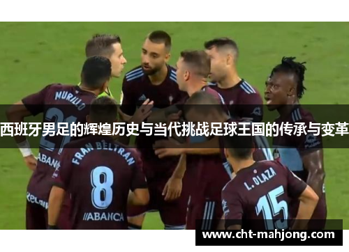 西班牙男足的辉煌历史与当代挑战足球王国的传承与变革 西班牙男足的辉煌历史与当代挑战足球王国的传承与变革