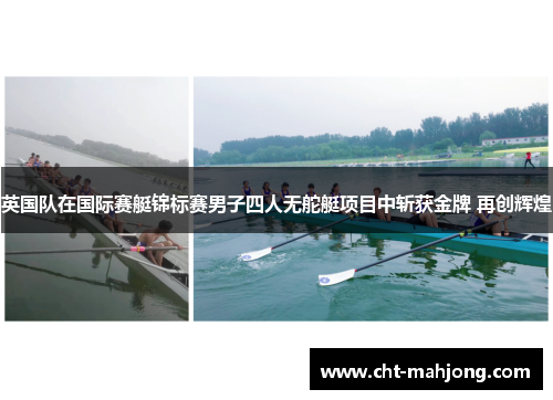 英国队在国际赛艇锦标赛男子四人无舵艇项目中斩获金牌 再创辉煌 英国队在国际赛艇锦标赛男子四人无舵艇项目中斩获金牌 再创辉煌