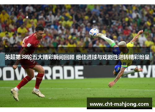 英超第38轮五大精彩瞬间回顾 绝佳进球与戏剧性逆转精彩纷呈 英超第38轮五大精彩瞬间回顾 绝佳进球与戏剧性逆转精彩纷呈