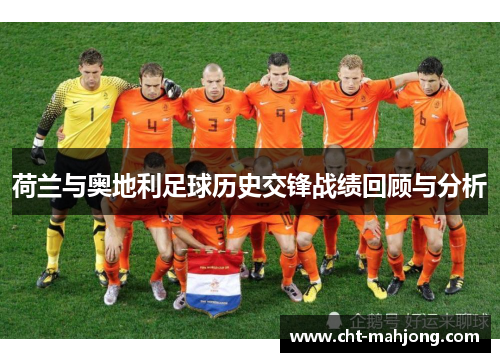 荷兰与奥地利足球历史交锋战绩回顾与分析 荷兰与奥地利足球历史交锋战绩回顾与分析