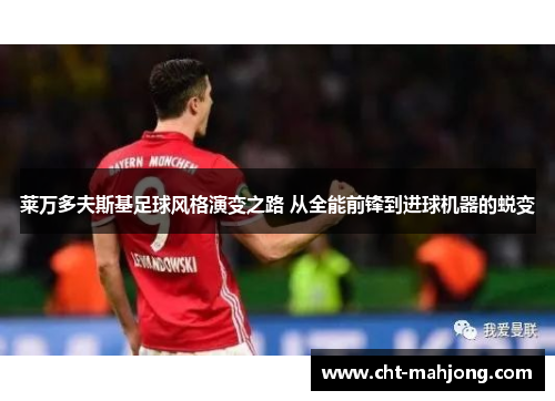 莱万多夫斯基足球风格演变之路 从全能前锋到进球机器的蜕变
