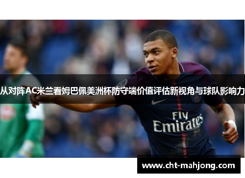 从对阵AC米兰看姆巴佩美洲杯防守端价值评估新视角与球队影响力