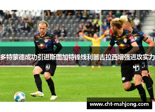 多特蒙德成功引进斯图加特锋线利器吉拉西增强进攻实力