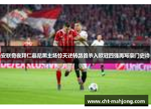 安联奇夜拜仁慕尼黑主场惊天逆转昂首杀入欧冠四强再写豪门史诗