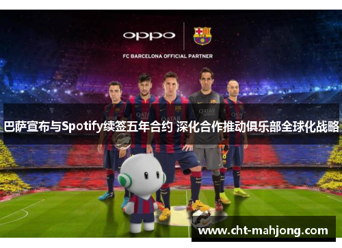 巴萨宣布与Spotify续签五年合约 深化合作推动俱乐部全球化战略 巴萨宣布与Spotify续签五年合约 深化合作推动俱乐部全球化战略