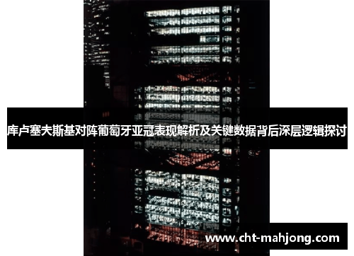 库卢塞夫斯基对阵葡萄牙亚冠表现解析及关键数据背后深层逻辑探讨 库卢塞夫斯基对阵葡萄牙亚冠表现解析及关键数据背后深层逻辑探讨