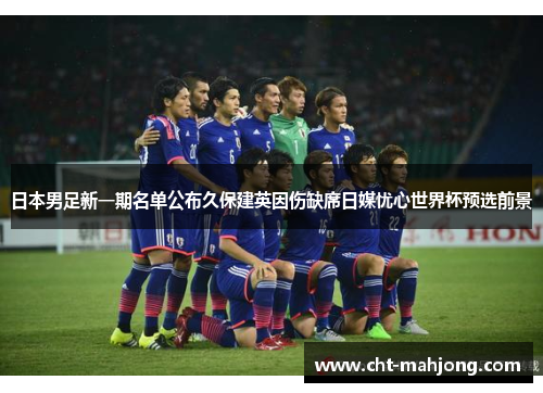 日本男足新一期名单公布久保建英因伤缺席日媒忧心世界杯预选前景 日本男足新一期名单公布久保建英因伤缺席日媒忧心世界杯预选前景
