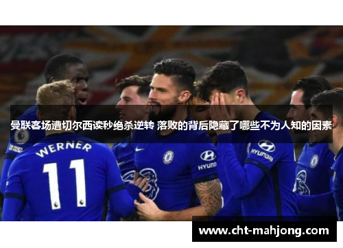 曼联客场遭切尔西读秒绝杀逆转 落败的背后隐藏了哪些不为人知的因素 曼联客场遭切尔西读秒绝杀逆转 落败的背后隐藏了哪些不为人知的因素