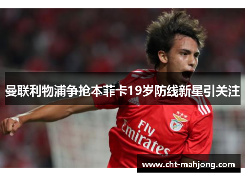曼联利物浦争抢本菲卡19岁防线新星引关注 曼联利物浦争抢本菲卡19岁防线新星引关注
