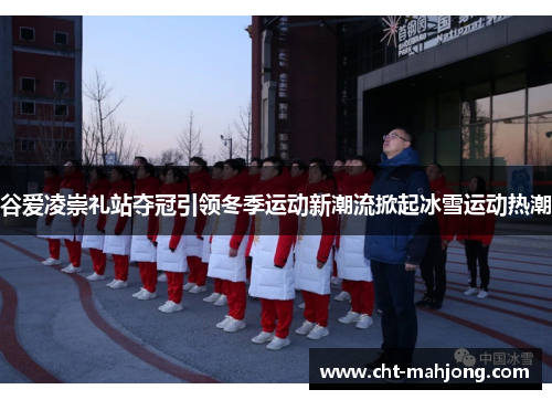 谷爱凌崇礼站夺冠引领冬季运动新潮流掀起冰雪运动热潮