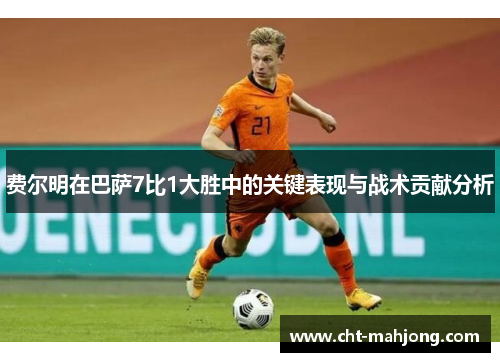 费尔明在巴萨7比1大胜中的关键表现与战术贡献分析