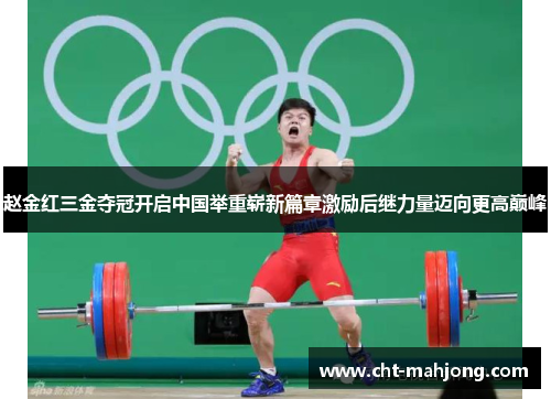 赵金红三金夺冠开启中国举重崭新篇章激励后继力量迈向更高巅峰