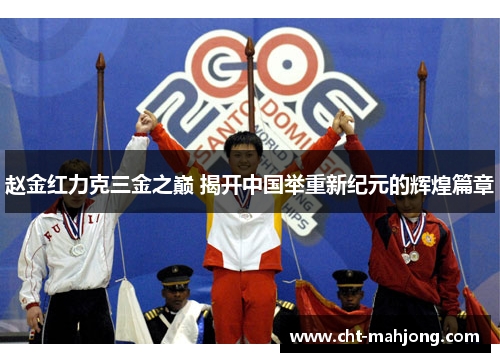 赵金红力克三金之巅 揭开中国举重新纪元的辉煌篇章