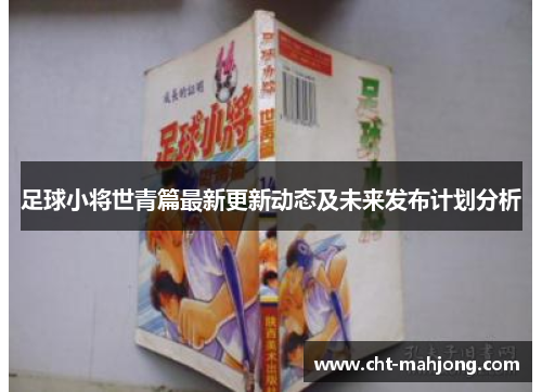 足球小将世青篇最新更新动态及未来发布计划分析