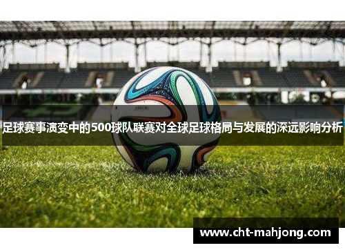 足球赛事演变中的500球队联赛对全球足球格局与发展的深远影响分析