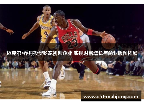 迈克尔·乔丹投资多家初创企业 实现财富增长与商业版图拓展
