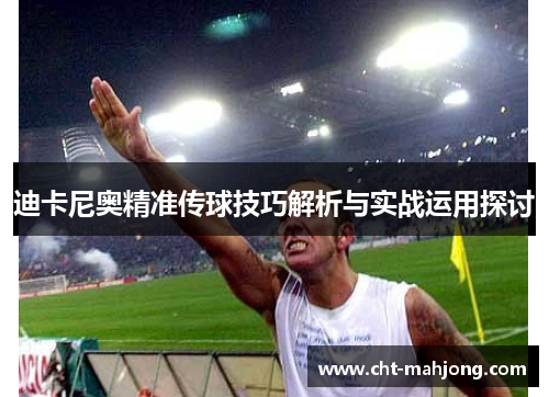迪卡尼奥精准传球技巧解析与实战运用探讨