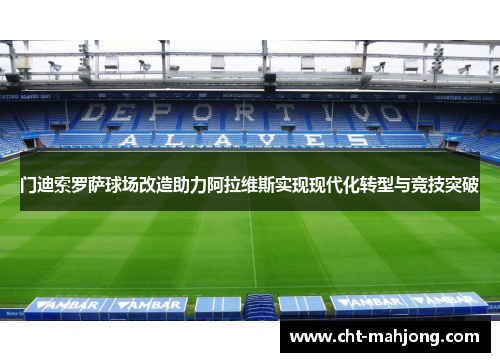 门迪索罗萨球场改造助力阿拉维斯实现现代化转型与竞技突破