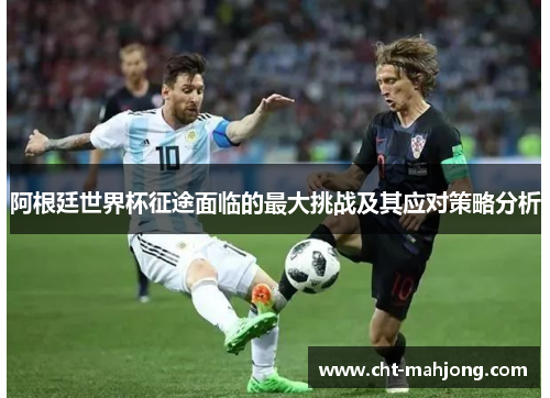 阿根廷世界杯征途面临的最大挑战及其应对策略分析