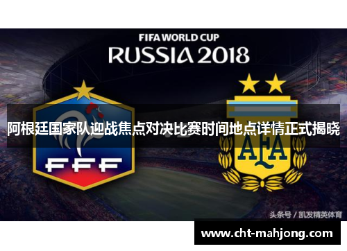 阿根廷国家队迎战焦点对决比赛时间地点详情正式揭晓 阿根廷国家队迎战焦点对决比赛时间地点详情正式揭晓