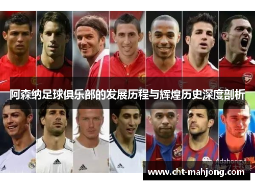 阿森纳足球俱乐部的发展历程与辉煌历史深度剖析