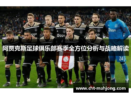 阿贾克斯足球俱乐部赛季全方位分析与战略解读 阿贾克斯足球俱乐部赛季全方位分析与战略解读