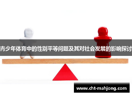青少年体育中的性别平等问题及其对社会发展的影响探讨 青少年体育中的性别平等问题及其对社会发展的影响探讨