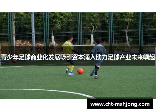 青少年足球商业化发展吸引资本涌入助力足球产业未来崛起 青少年足球商业化发展吸引资本涌入助力足球产业未来崛起