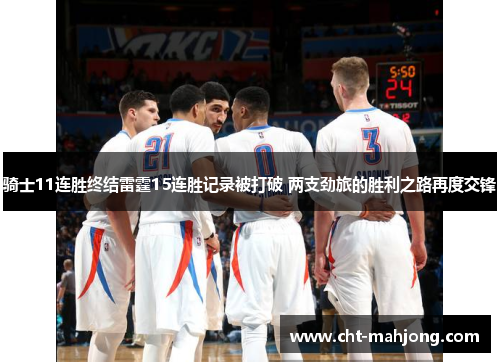 骑士11连胜终结雷霆15连胜记录被打破 两支劲旅的胜利之路再度交锋 骑士11连胜终结雷霆15连胜记录被打破 两支劲旅的胜利之路再度交锋