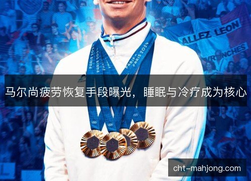 马尔尚疲劳恢复手段曝光，睡眠与冷疗成为核心