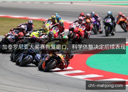 加泰罗尼亚大奖赛恢复窗口，科学休整决定后续表现